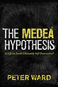 Title: The Medea Hypothesis: Is Life on Earth Ultimately Self-Destructive?, Author: Peter Ward