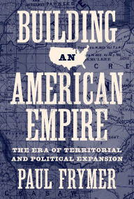 Title: Building an American Empire: The Era of Territorial and Political Expansion, Author: Paul Frymer