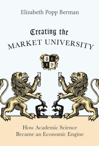 Creating the Market University: How Academic Science Became an Economic Engine