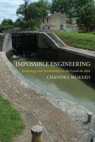 Title: Impossible Engineering: Technology and Territoriality on the Canal du Midi, Author: Chandra Mukerji