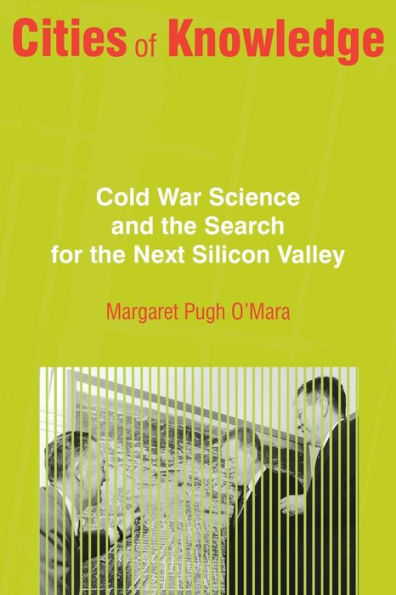 Cities of Knowledge: Cold War Science and the Search for Next Silicon Valley