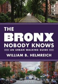 Title: The Bronx Nobody Knows: An Urban Walking Guide, Author: William B. Helmreich