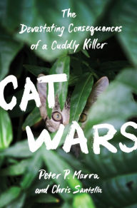 Title: Cat Wars: The Devastating Consequences of a Cuddly Killer, Author: Peter P. Marra