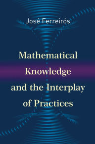 Title: Mathematical Knowledge and the Interplay of Practices, Author: José Ferreirós