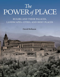 Title: The Power of Place: Rulers and Their Palaces, Landscapes, Cities, and Holy Places, Author: David Rollason