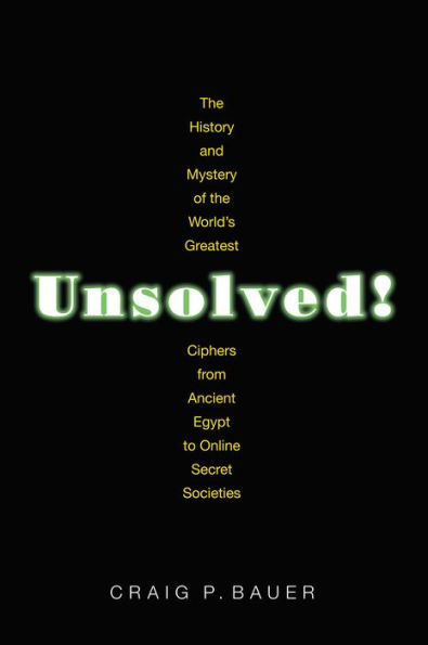 Unsolved!: The History and Mystery of the World's Greatest Ciphers from Ancient Egypt to Online Secret Societies