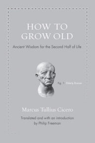 Title: How to Grow Old: Ancient Wisdom for the Second Half of Life, Author: Marcus Tullius Cicero