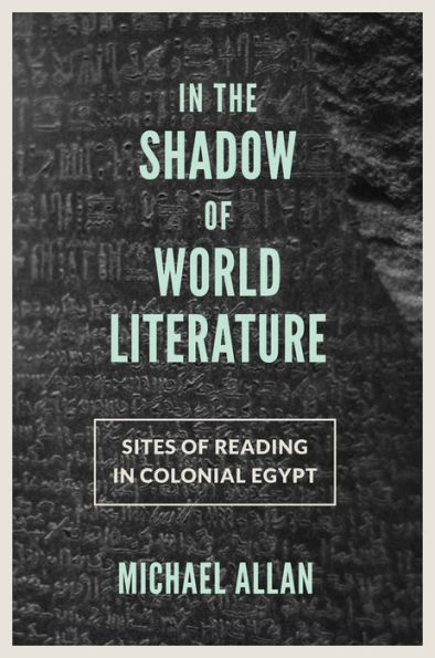 the Shadow of World Literature: Sites Reading Colonial Egypt