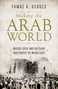 Title: Making the Arab World: Nasser, Qutb, and the Clash That Shaped the Middle East, Author: Fawaz A. Gerges