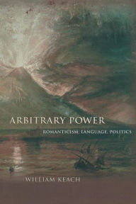 Title: Arbitrary Power: Romanticism, Language, Politics, Author: William Keach