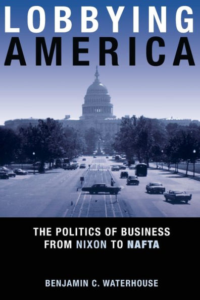 Lobbying America: The Politics of Business from Nixon to NAFTA