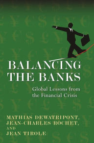 Title: Balancing the Banks: Global Lessons from the Financial Crisis, Author: Mathias Dewatripont