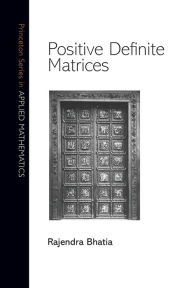 Title: Positive Definite Matrices, Author: Rajendra Bhatia
