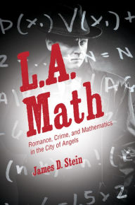 Title: L.A. Math: Romance, Crime, and Mathematics in the City of Angels, Author: James D. Stein