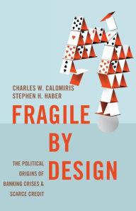 Title: Fragile by Design: The Political Origins of Banking Crises and Scarce Credit, Author: Charles W. Calomiris