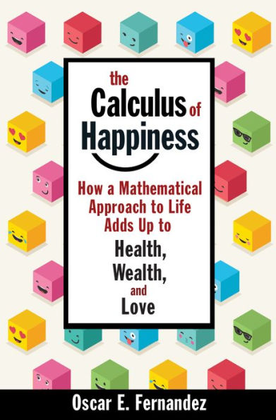 The Calculus of Happiness: How a Mathematical Approach to Life Adds Up to Health, Wealth, and Love