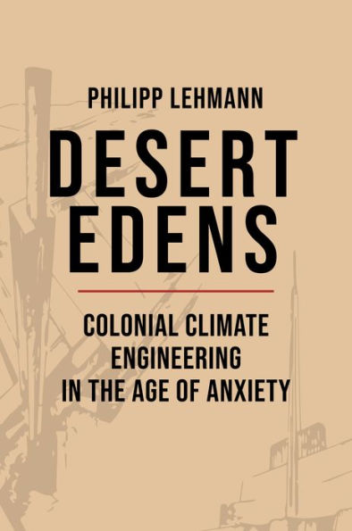Desert Edens: Colonial Climate Engineering the Age of Anxiety