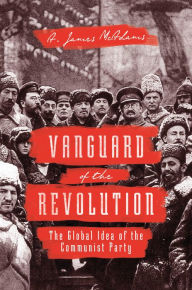 Title: Vanguard of the Revolution: The Global Idea of the Communist Party, Author: A. James McAdams