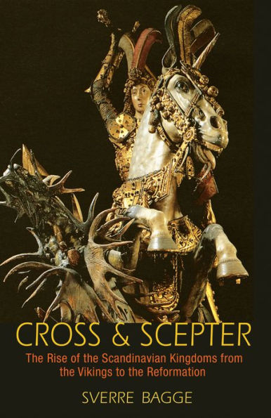 Cross and Scepter: the Rise of Scandinavian Kingdoms from Vikings to Reformation