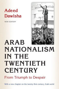 Title: Arab Nationalism in the Twentieth Century: From Triumph to Despair - New Edition with a new chapter on the twenty-first-century Arab world, Author: Adeed Dawisha