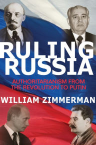 Title: Ruling Russia: Authoritarianism from the Revolution to Putin, Author: William Zimmerman