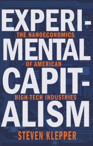 Title: Experimental Capitalism: The Nanoeconomics of American High-Tech Industries, Author: Steven Klepper