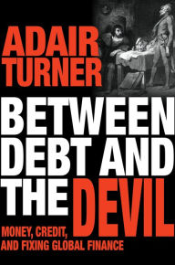 Title: Between Debt and the Devil: Money, Credit, and Fixing Global Finance, Author: Adair Turner