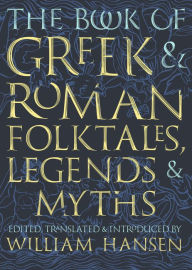 Title: The Book of Greek and Roman Folktales, Legends, and Myths, Author: William Hansen