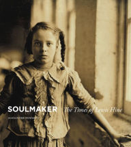 Title: Soulmaker: The Times of Lewis Hine, Author: Alexander Nemerov