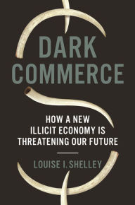 Title: Dark Commerce: How a New Illicit Economy Is Threatening Our Future, Author: Louise I. Shelley