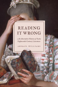 Title: Reading It Wrong: An Alternative History of Early Eighteenth-Century Literature, Author: Abigail Williams