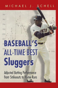 Title: Baseball's All-Time Best Sluggers: Adjusted Batting Performance from Strikeouts to Home Runs, Author: Michael J. Schell