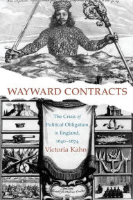 Title: Wayward Contracts: The Crisis of Political Obligation in England, 1640-1674, Author: Victoria Kahn
