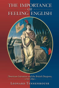 Title: The Importance of Feeling English: American Literature and the British Diaspora, 1750-1850, Author: Leonard Tennenhouse