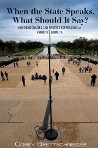 Title: When the State Speaks, What Should It Say?: How Democracies Can Protect Expression and Promote Equality, Author: Corey Brettschneider