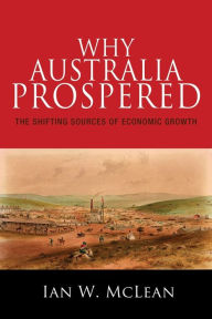 Title: Why Australia Prospered: The Shifting Sources of Economic Growth, Author: Ian W. McLean