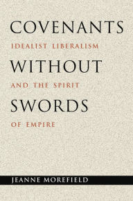 Title: Covenants without Swords: Idealist Liberalism and the Spirit of Empire, Author: Jeanne Morefield