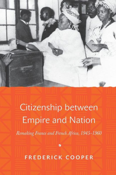 Citizenship between Empire and Nation: Remaking France and French Africa, 1945-1960