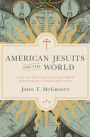 American Jesuits and the World: How an Embattled Religious Order Made Modern Catholicism Global