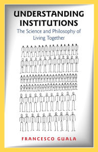 Title: Understanding Institutions: The Science and Philosophy of Living Together, Author: Francesco Guala