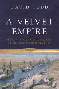 Download ebooks free by isbn A Velvet Empire: French Informal Imperialism in the Nineteenth Century by David Todd CHM