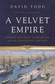 Book downloading ipad A Velvet Empire: French Informal Imperialism in the Nineteenth Century MOBI DJVU ePub 9780691171838 by David Todd