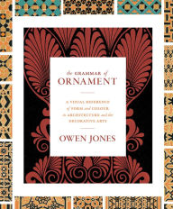Title: The Grammar of Ornament: A Visual Reference of Form and Colour in Architecture and the Decorative Arts - The complete and unabridged full-color edition, Author: Owen Jones