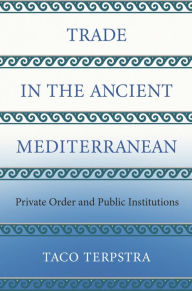 Title: Trade in the Ancient Mediterranean: Private Order and Public Institutions, Author: Taco Terpstra