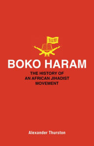 Title: Boko Haram: The History of an African Jihadist Movement, Author: Alexander Thurston