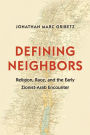 Defining Neighbors: Religion, Race, and the Early Zionist-Arab Encounter