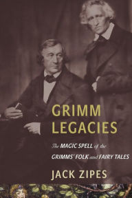 Title: Grimm Legacies: The Magic Spell of the Grimms' Folk and Fairy Tales, Author: Jack Zipes