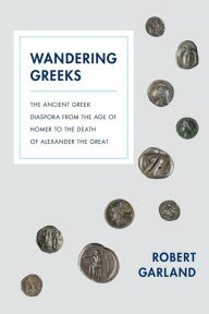 Title: Wandering Greeks: The Ancient Greek Diaspora from the Age of Homer to the Death of Alexander the Great, Author: Robert Garland