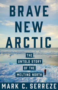 Title: Brave New Arctic: The Untold Story of the Melting North, Author: Mark C. Serreze