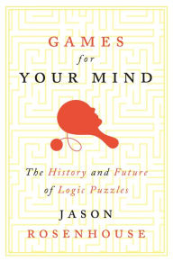 Title: Games for Your Mind: The History and Future of Logic Puzzles, Author: Jason Rosenhouse